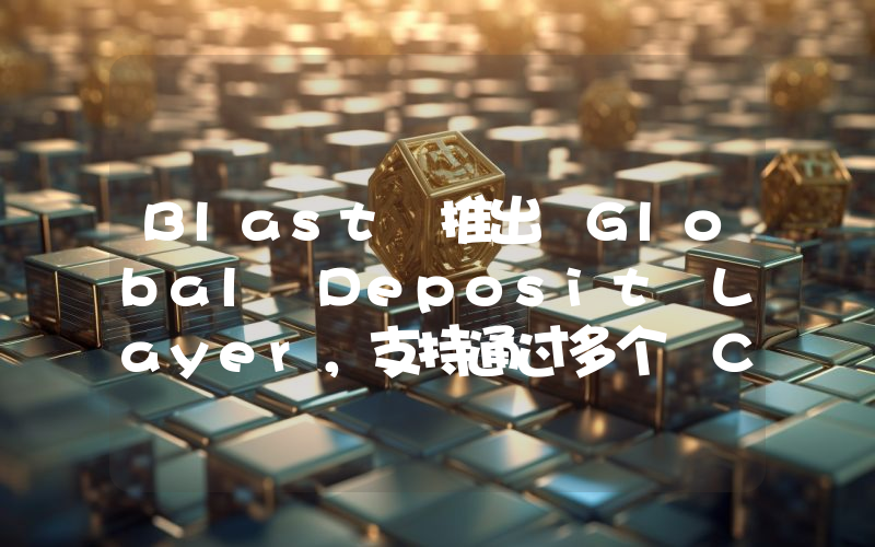 Blast 推出 Global Deposit Layer,支持通过多个 CEX 和法币入金渠道向 Blast 地址存款