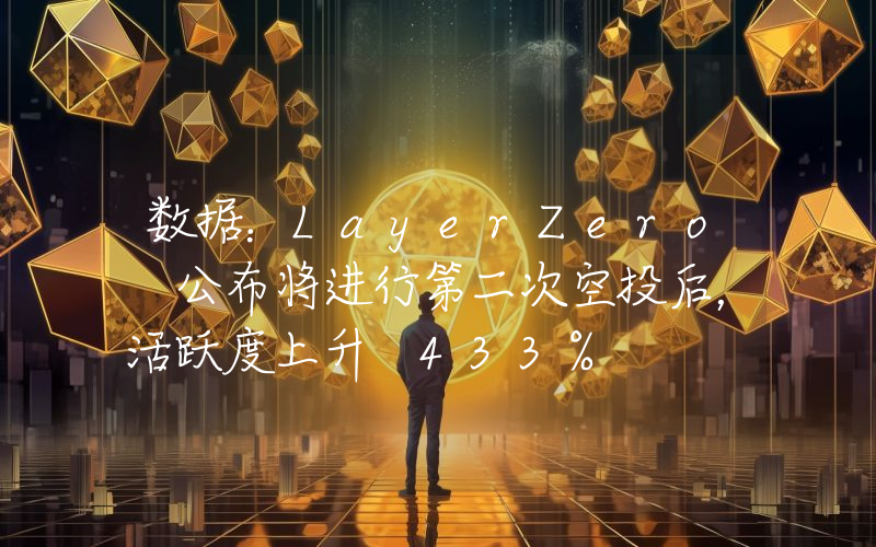数据:LayerZero 公布将进行第二次空投后,活跃度上升 433%