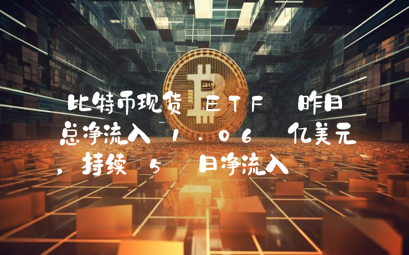 比特币现货 ETF 昨日总净流入 1.06 亿美元,持续 5 日净流入
