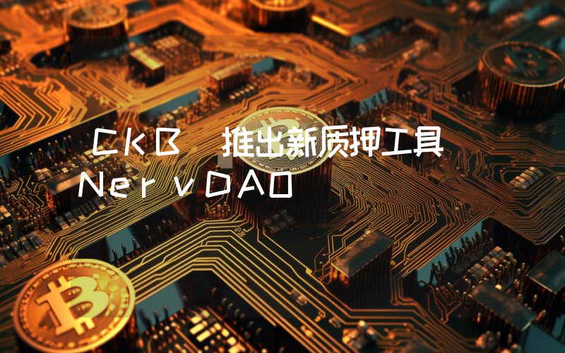 CKB 推出新质押工具 NervDAO