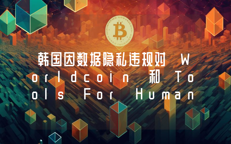 韩国因数据隐私违规对 Worldcoin 和 Tools For Humanity 处以罚款