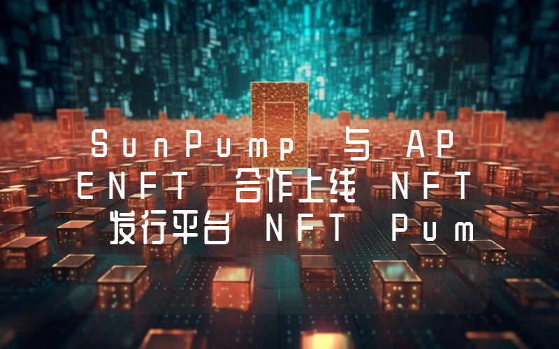SunPump 与 APENFT 合作上线 NFT 发行平台 NFT Pump