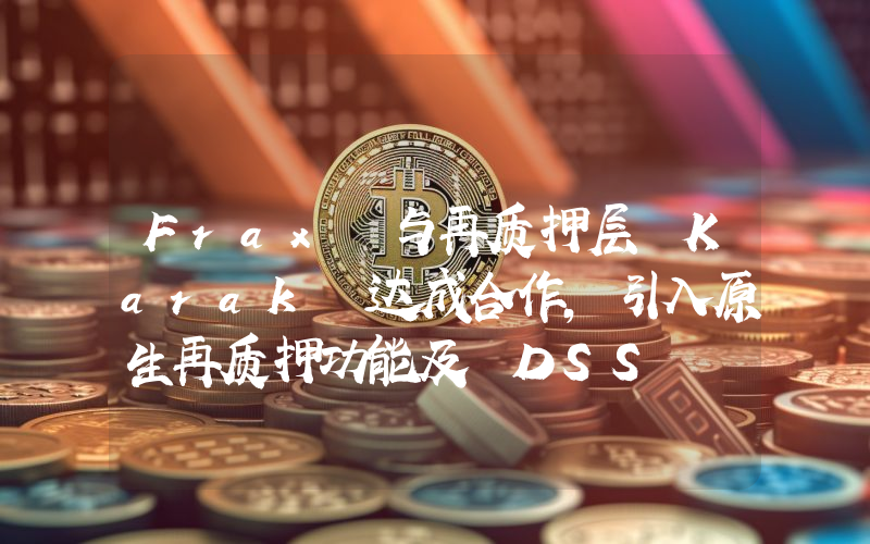 Frax 与再质押层 Karak 达成合作,引入原生再质押功能及 DSS