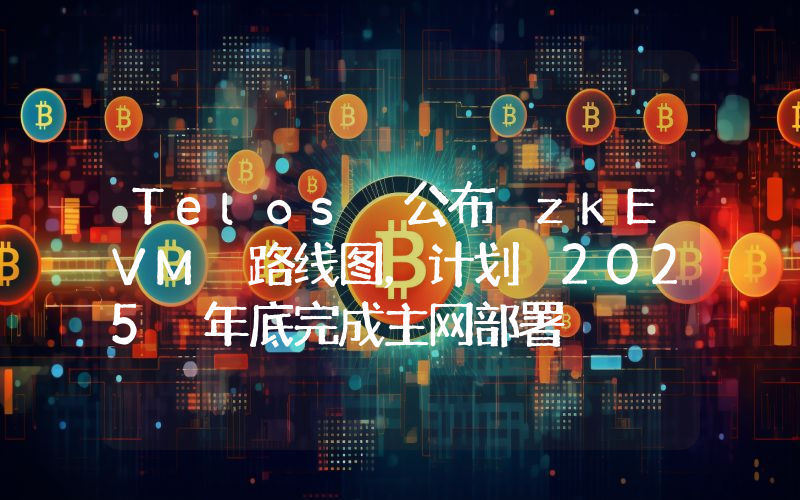 Telos 公布 zkEVM 路线图,计划 2025 年底完成主网部署