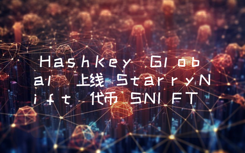 HashKey Global 上线 StarryNift 代币 SNIFT