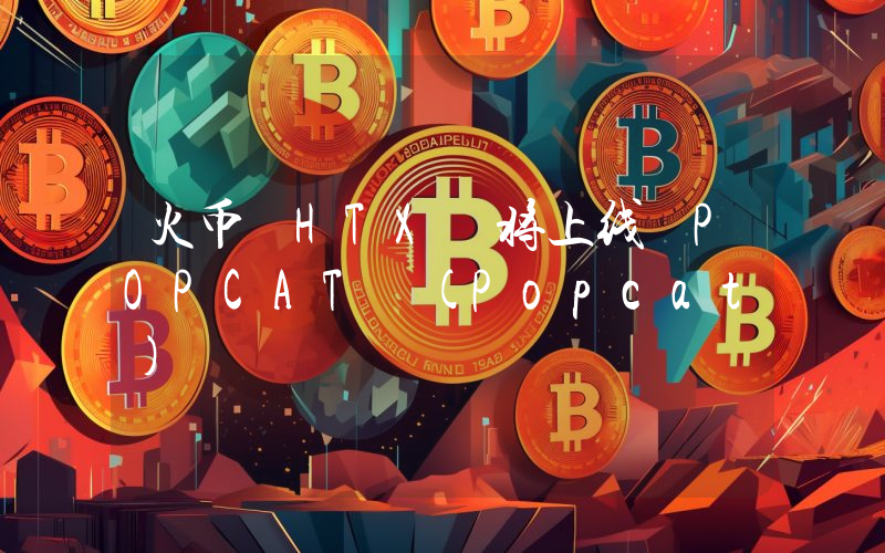 火币 HTX 将上线 POPCAT (Popcat)