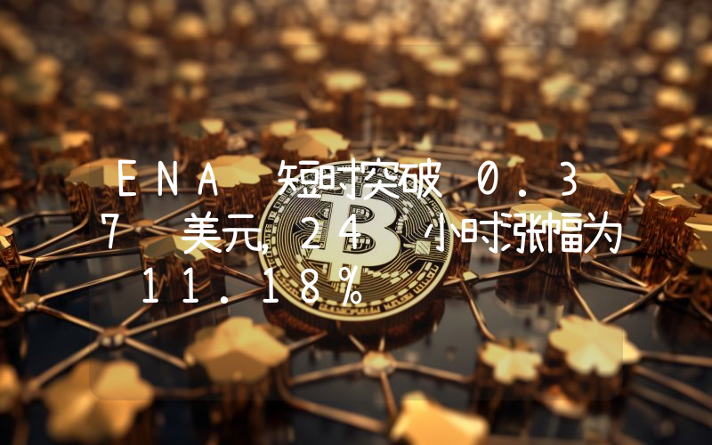 ENA 短时突破 0.37 美元,24 小时涨幅为 11.18%