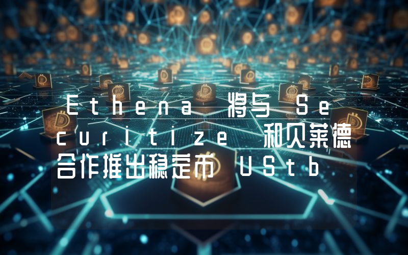 Ethena 将与 Securitize 和贝莱德合作推出稳定币 UStb