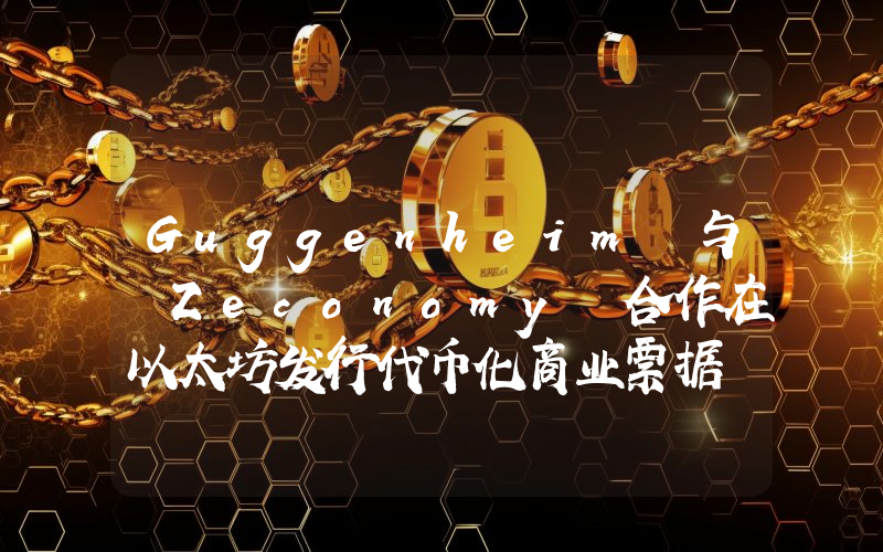 Guggenheim 与 Zeconomy 合作在以太坊发行代币化商业票据