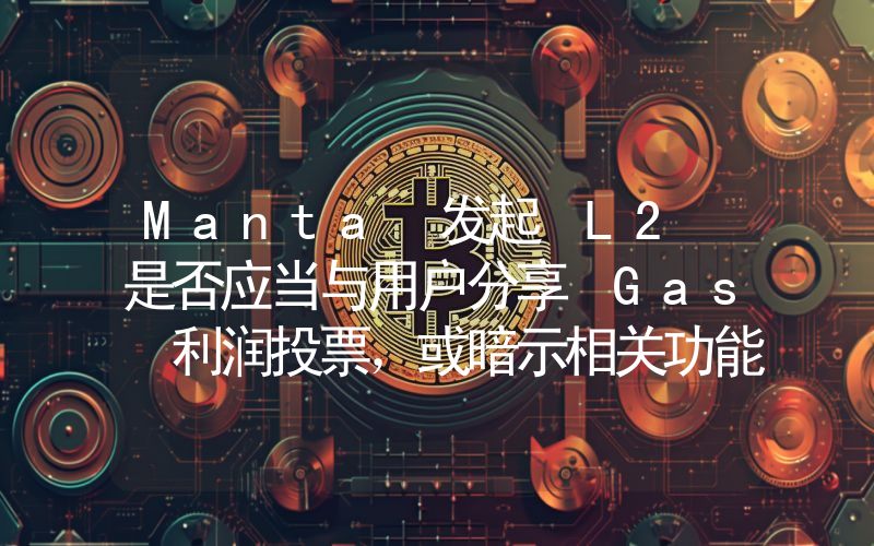 Manta 发起 L2 是否应当与用户分享 Gas 利润投票,或暗示相关功能