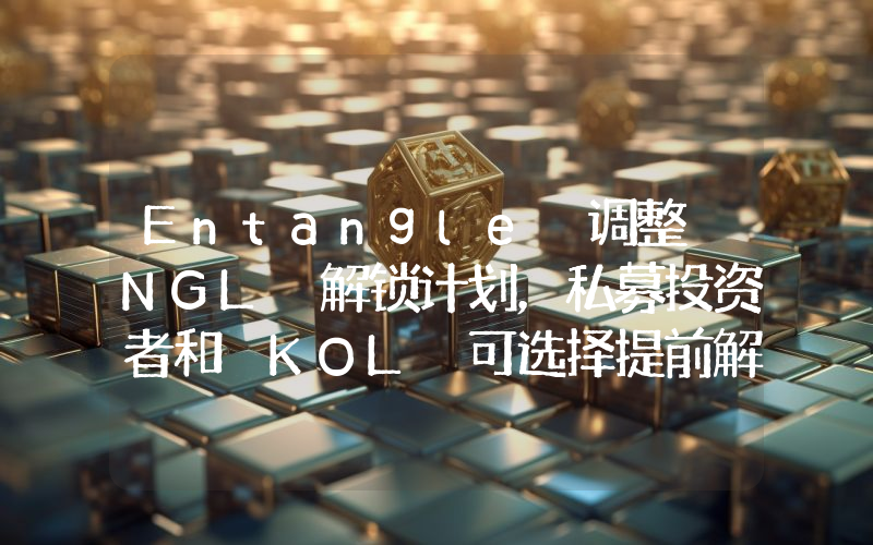 Entangle 调整 NGL 解锁计划,私募投资者和 KOL 可选择提前解锁