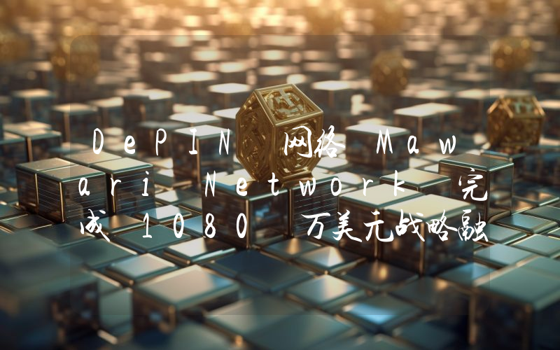 DePIN 网络 Mawari Network 完成 1080 万美元战略融资,Anfield LTD 等领投