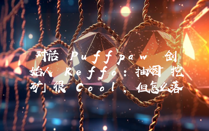 对话 Puffpaw 创始人 Reffo:抽烟「挖矿」很 Cool,但怎么落地?