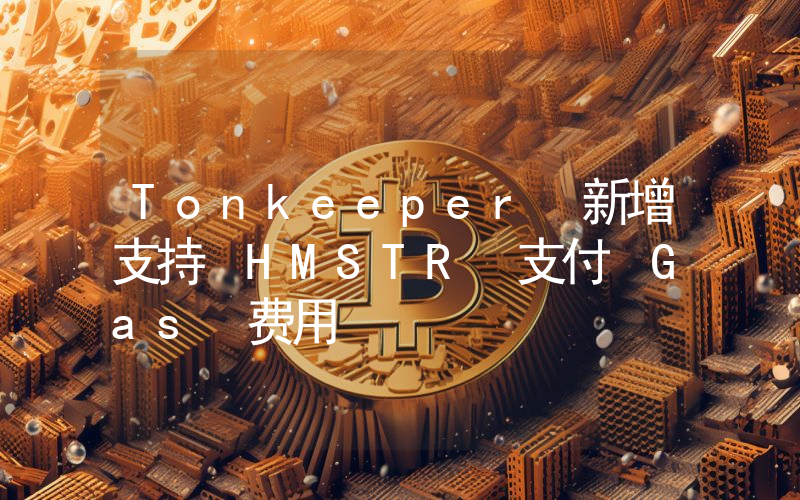 Tonkeeper 新增支持 HMSTR 支付 Gas 费用
