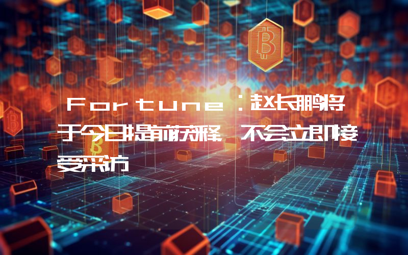 Fortune:赵长鹏将于今日提前获释,不会立即接受采访
