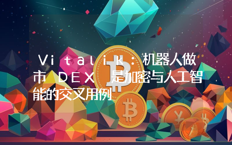 Vitalik:机器人做市 DEX 是加密与人工智能的交叉用例