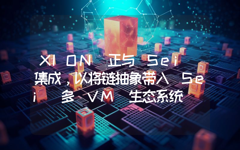XION 正与 Sei 集成,以将链抽象带入 Sei 多 VM 生态系统