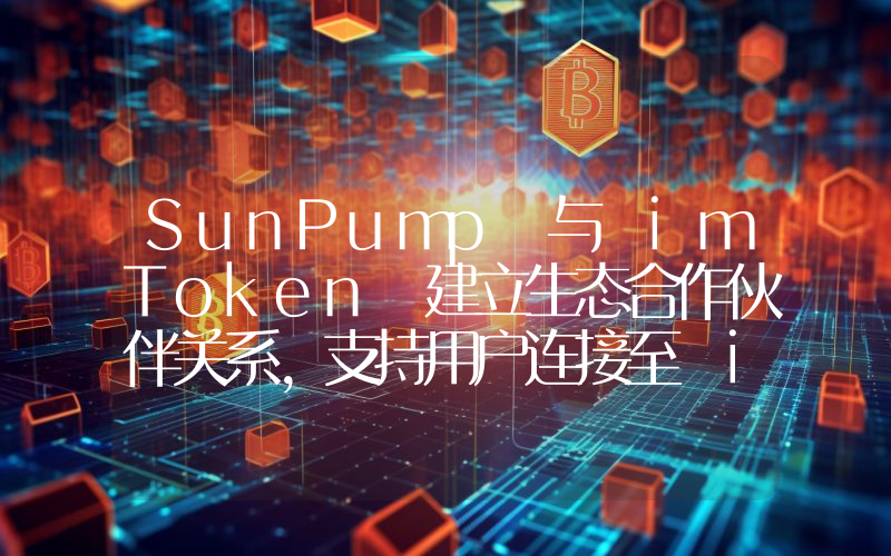 SunPump 与 imToken 建立生态合作伙伴关系,支持用户连接至 imToken