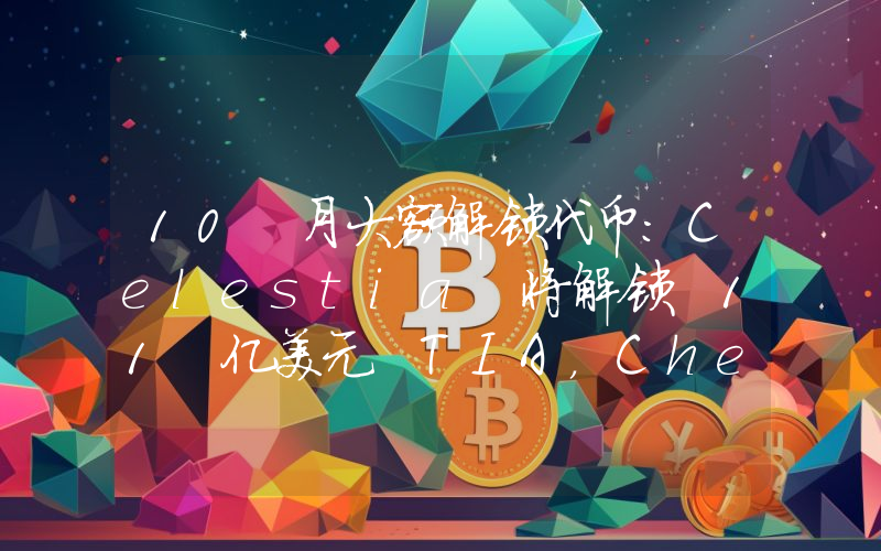 10 月大额解锁代币:Celestia 将解锁 11 亿美元 TIA,Cheelee 将解锁 3 亿美元 CHEEL