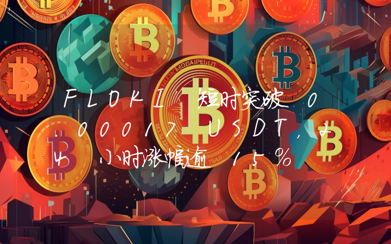FLOKI 短时突破 0.00017 USDT,24 小时涨幅逾 15%
