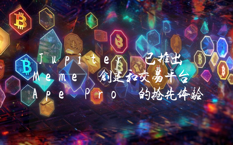 Jupiter 已推出 Meme 创建和交易平台 Ape Pro 的抢先体验版