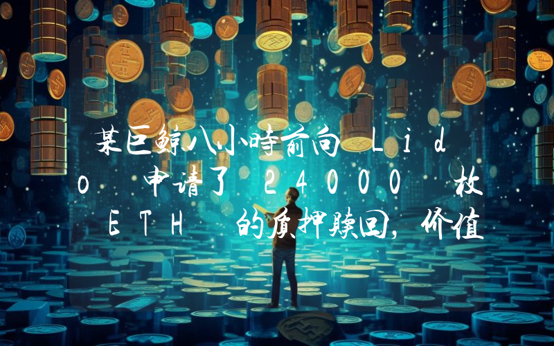 某巨鲸八小时前向 Lido 申请了 24000 枚 ETH 的质押赎回,价值 6354 万美元