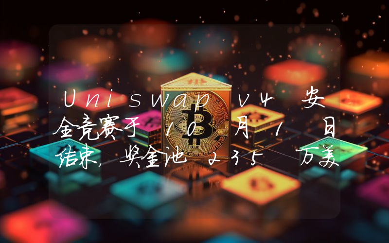 Uniswap v4 安全竞赛于 10 月 1 日结束,奖金池 235 万美元