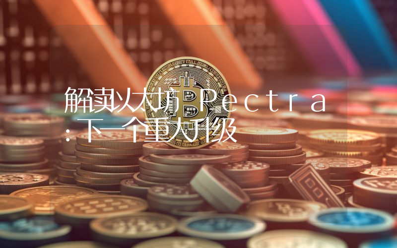 解读以太坊 Pectra:下一个重大升级