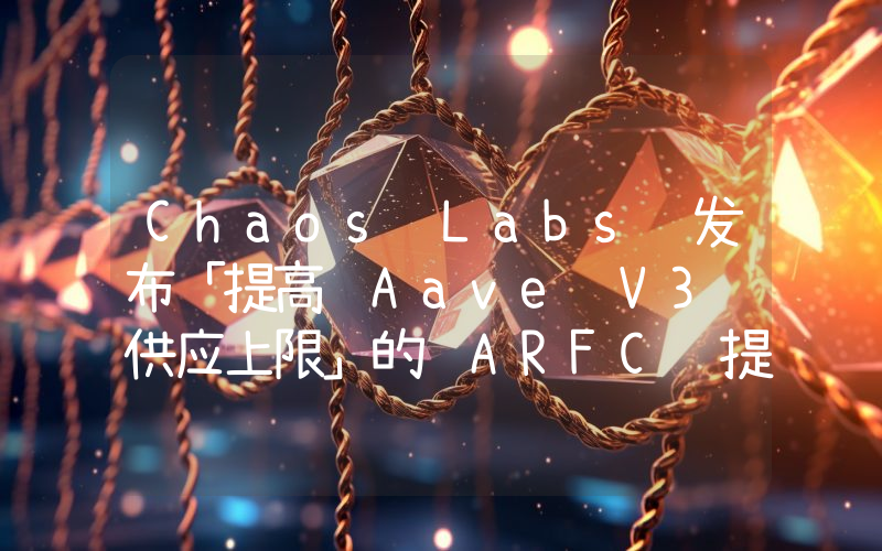 Chaos Labs 发布「提高 Aave V3 供应上限」的 ARFC 提案