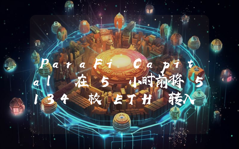 ParaFi Capital 在 5 小时前将 5134 枚 ETH 转入 Coinbase Prime