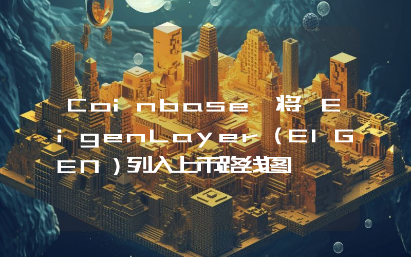 Coinbase 将 EigenLayer(EIGEN)列入上币路线图