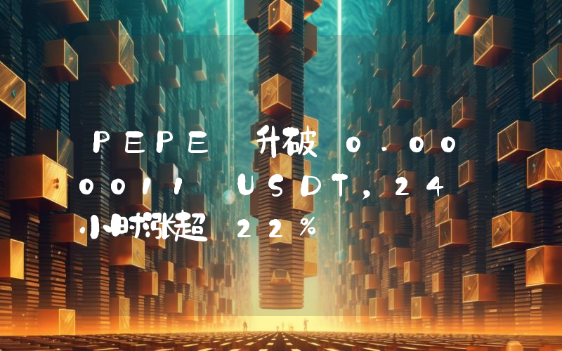 PEPE 升破 0.000011 USDT,24 小时涨超 22%