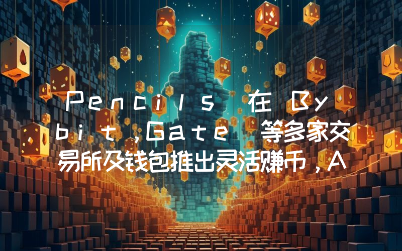 Pencils 在 Bybit,Gate 等多家交易所及钱包推出灵活赚币,APY 可达 800%