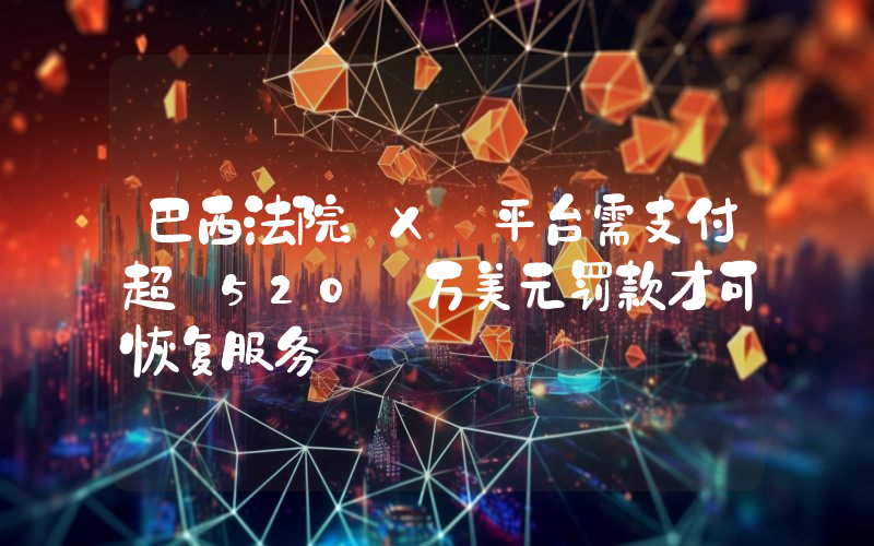巴西法院:X 平台需支付超 520 万美元罚款才可恢复服务
