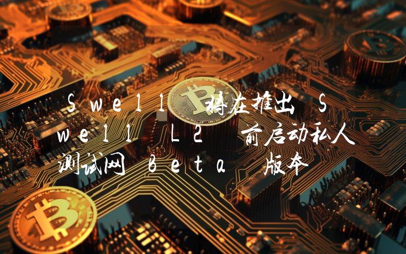 Swell 将在推出 Swell L2 前启动私人测试网 Beta 版本