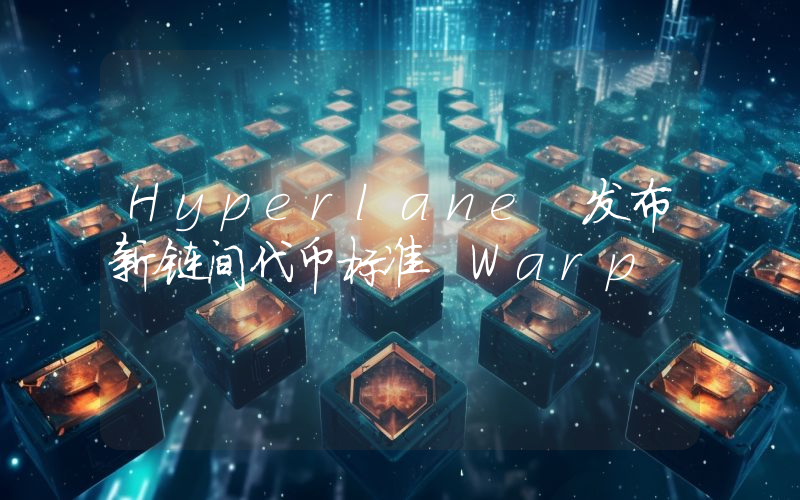 Hyperlane 发布新链间代币标准 Warp