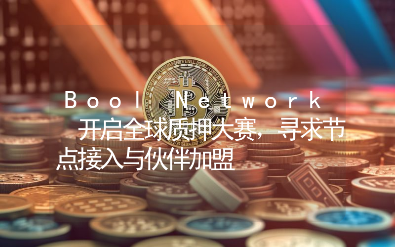 Bool Network 开启全球质押大赛,寻求节点接入与伙伴加盟