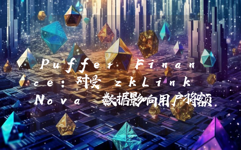 Puffer Finance:对受 zkLink Nova 数据影响用户将额外补偿 50% PUFFER 代币