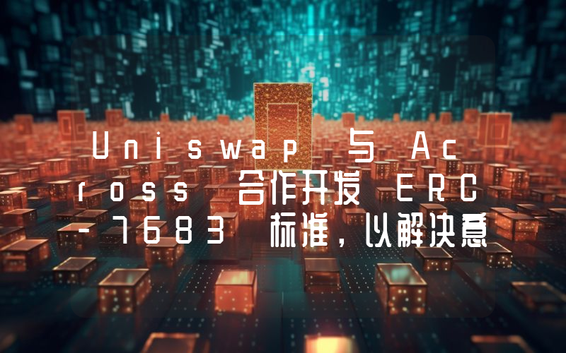 Uniswap 与 Across 合作开发 ERC-7683 标准,以解决意图碎片化问题