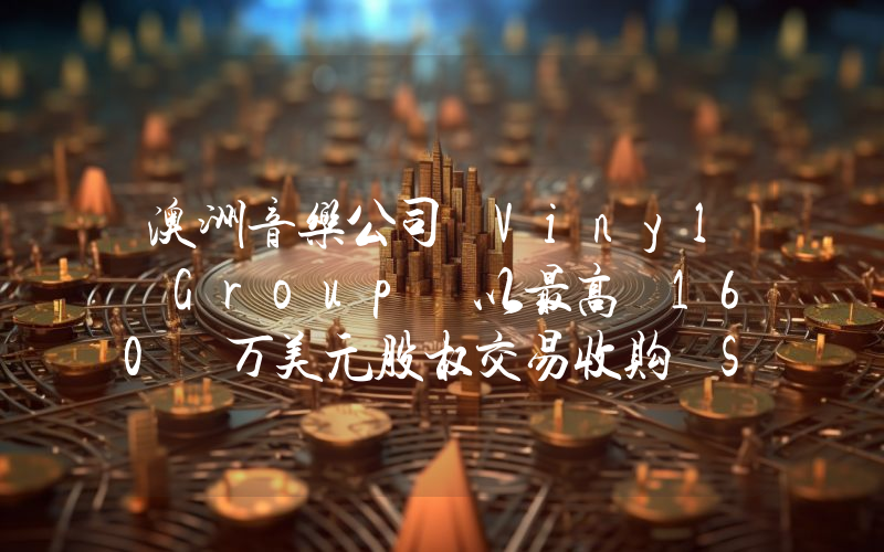 澳洲音乐公司 Vinyl Group 以最高 160 万美元股权交易收购 Serenade 数字和实体藏品