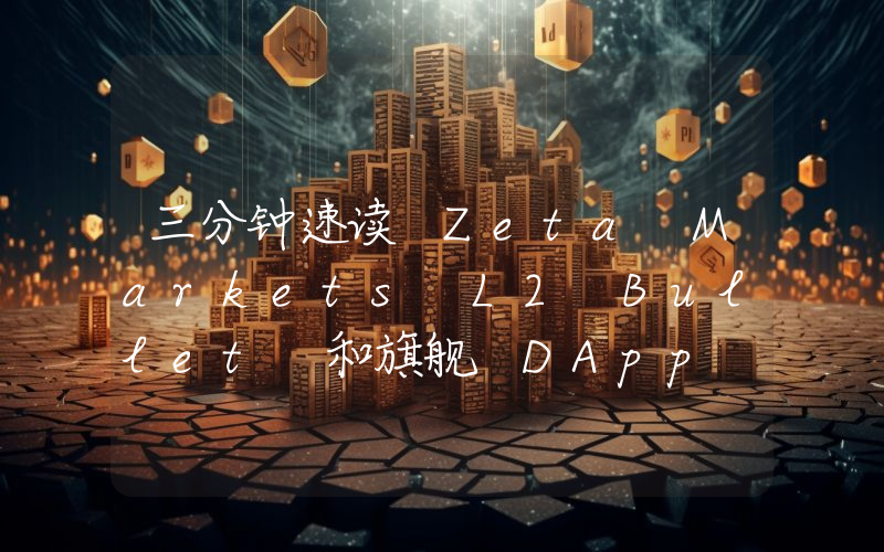 三分钟速读 Zeta Markets L2 Bullet 和旗舰 DApp Zeta X