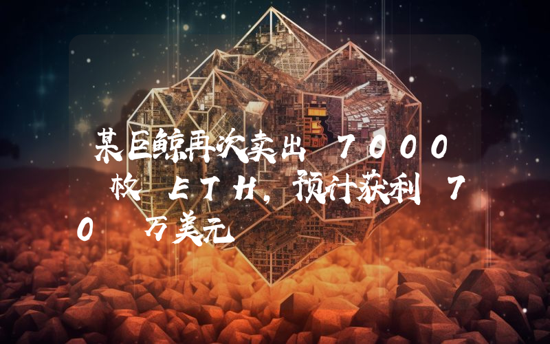某巨鲸再次卖出 7000 枚 ETH,预计获利 70 万美元