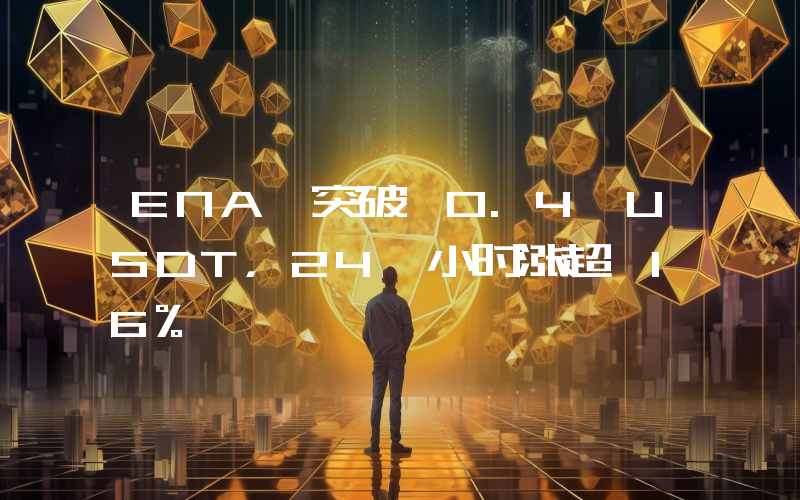 ENA 突破 0.4 USDT,24 小时涨超 16%