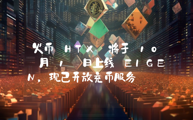 火币 HTX 将于 10 月 1 日上线 EIGEN,现已开放充币服务
