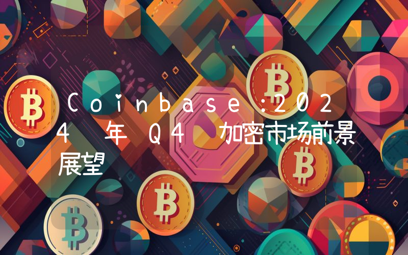 Coinbase:2024 年 Q4 加密市场前景展望