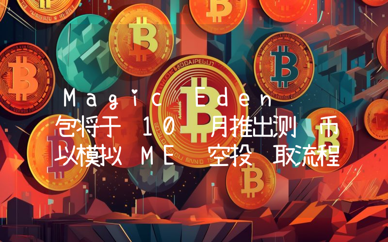 Magic Eden 钱包将于 10 月推出测试币以模拟 ME 空投领取流程