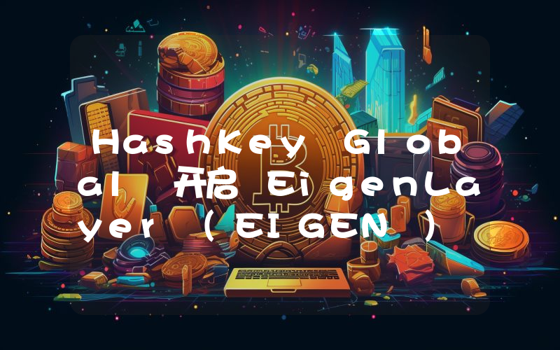 HashKey Global 开启 EigenLayer (EIGEN ) 现货交易