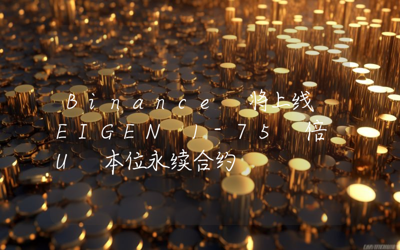 Binance 将上线 EIGEN 1-75 倍 U 本位永续合约