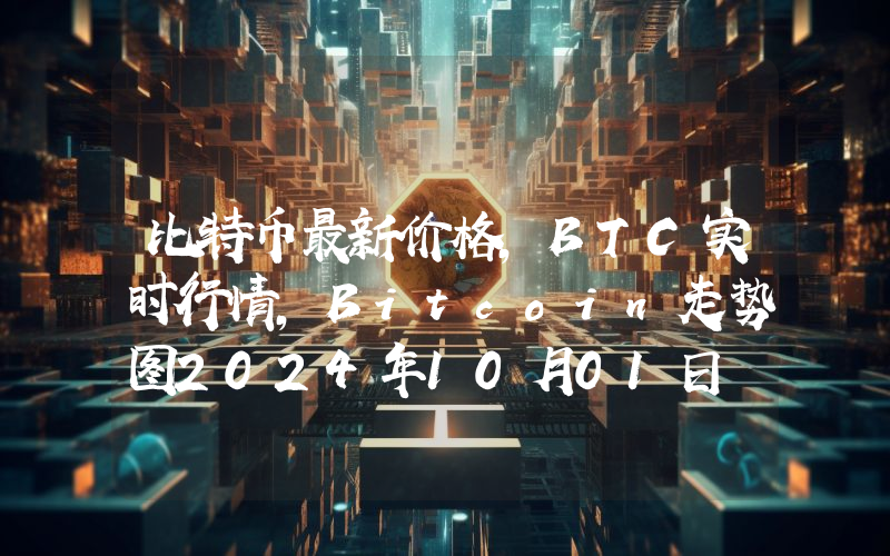 比特币最新价格,BTC实时行情,Bitcoin走势图2024年10月01日