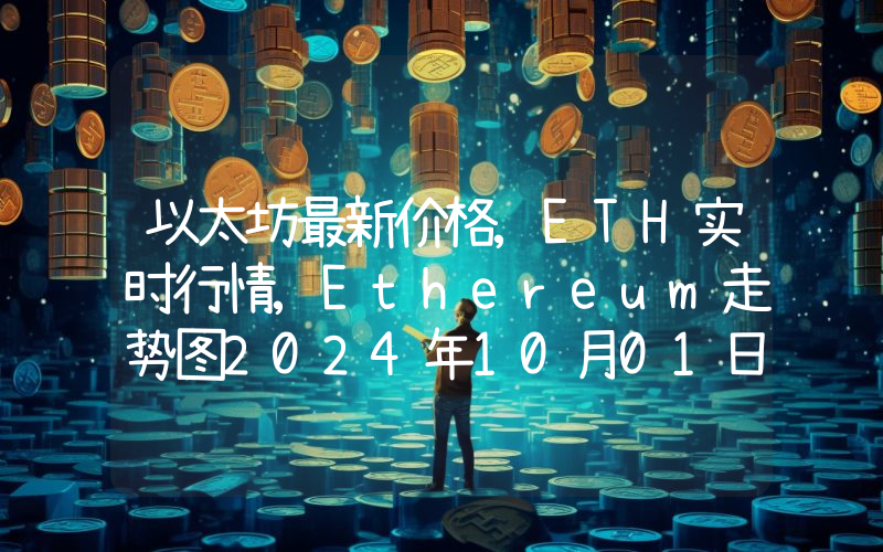 以太坊最新价格,ETH实时行情,Ethereum走势图2024年10月01日